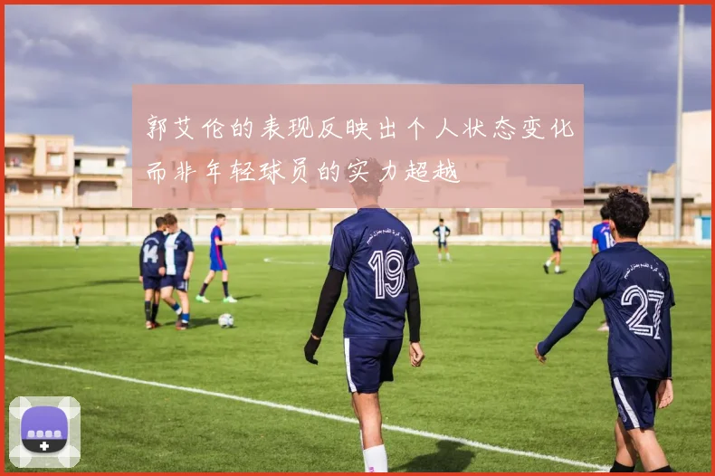 郭艾伦的表现反映出个人状态变化而非年轻球员的实力超越