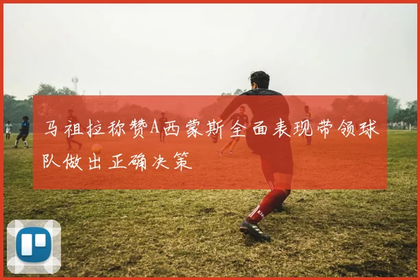 马祖拉称赞A西蒙斯全面表现带领球队做出正确决策