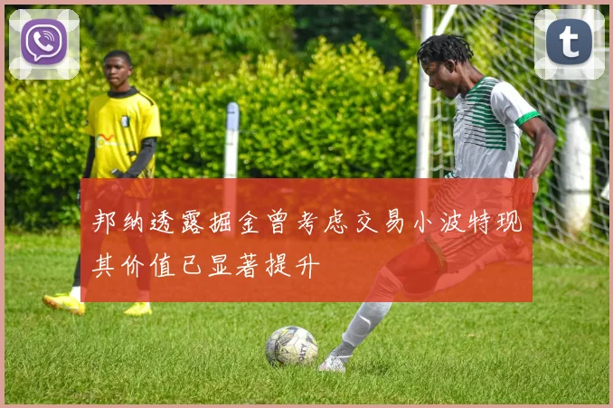 邦纳透露掘金曾考虑交易小波特现其价值已显著提升