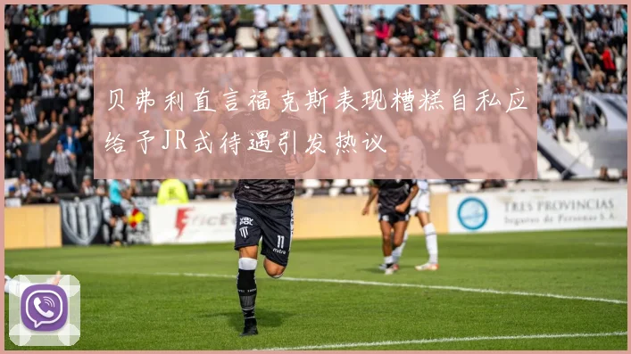 贝弗利直言福克斯表现糟糕自私应给予JR式待遇引发热议