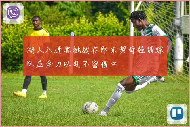 湖人八连客挑战在即东契奇强调球队应全力以赴不留借口