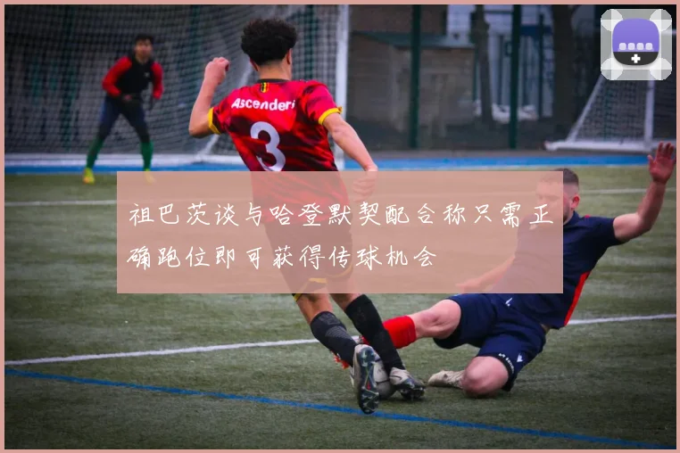 祖巴茨谈与哈登默契配合称只需正确跑位即可获得传球机会