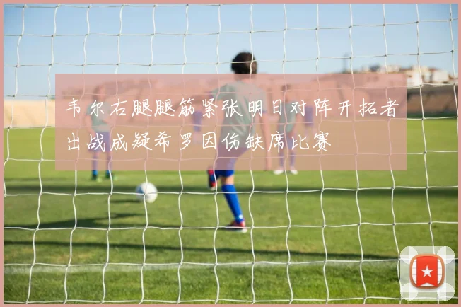 韦尔右腿腿筋紧张明日对阵开拓者出战成疑希罗因伤缺席比赛