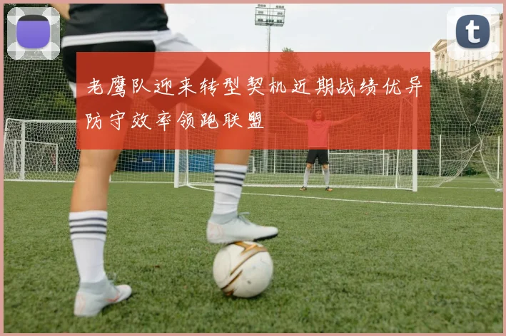 老鹰队迎来转型契机近期战绩优异防守效率领跑联盟