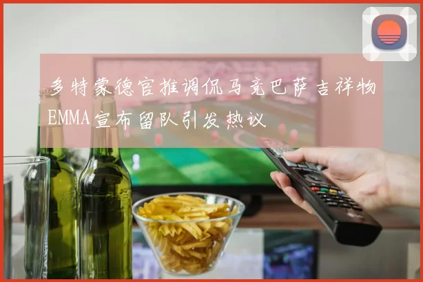 多特蒙德官推调侃马竞巴萨吉祥物EMMA宣布留队引发热议