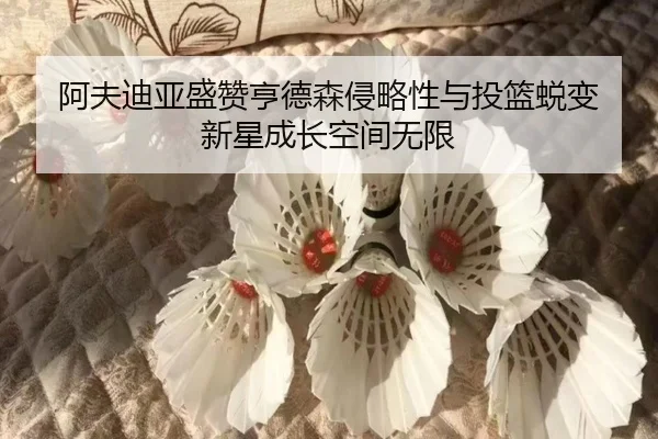 阿夫迪亚盛赞亨德森侵略性与投篮蜕变 新星成长空间无限